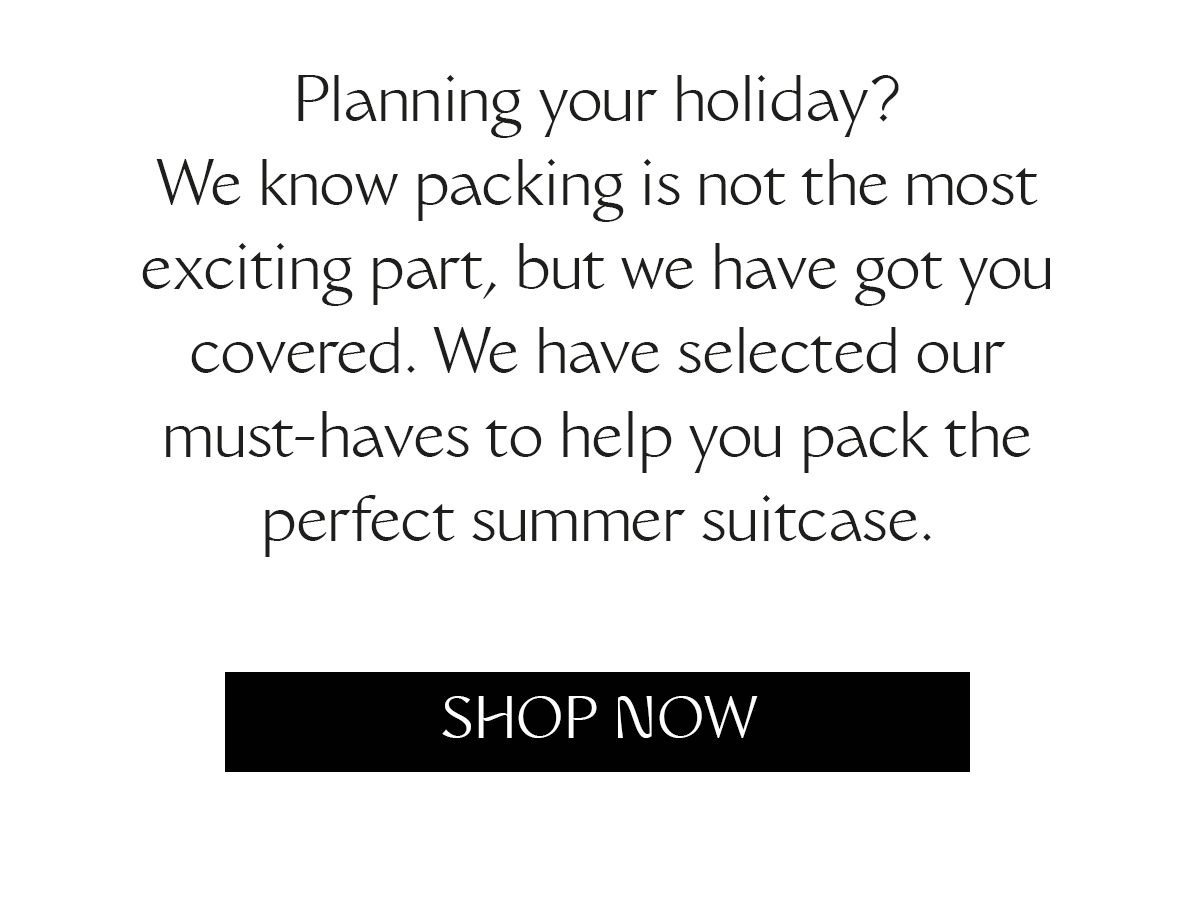 Planning your holiday? We know packing is not the most exciting part, but we have got you covered. We have selected our must-haves to help you pack the perfect summer suitcase.