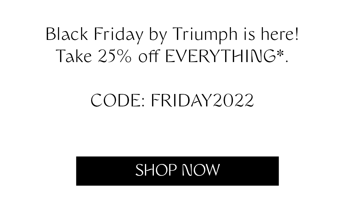 Black Friday by Triumph is here! Take 25% off EVERYTHING*. CODE: FRIDAY2022