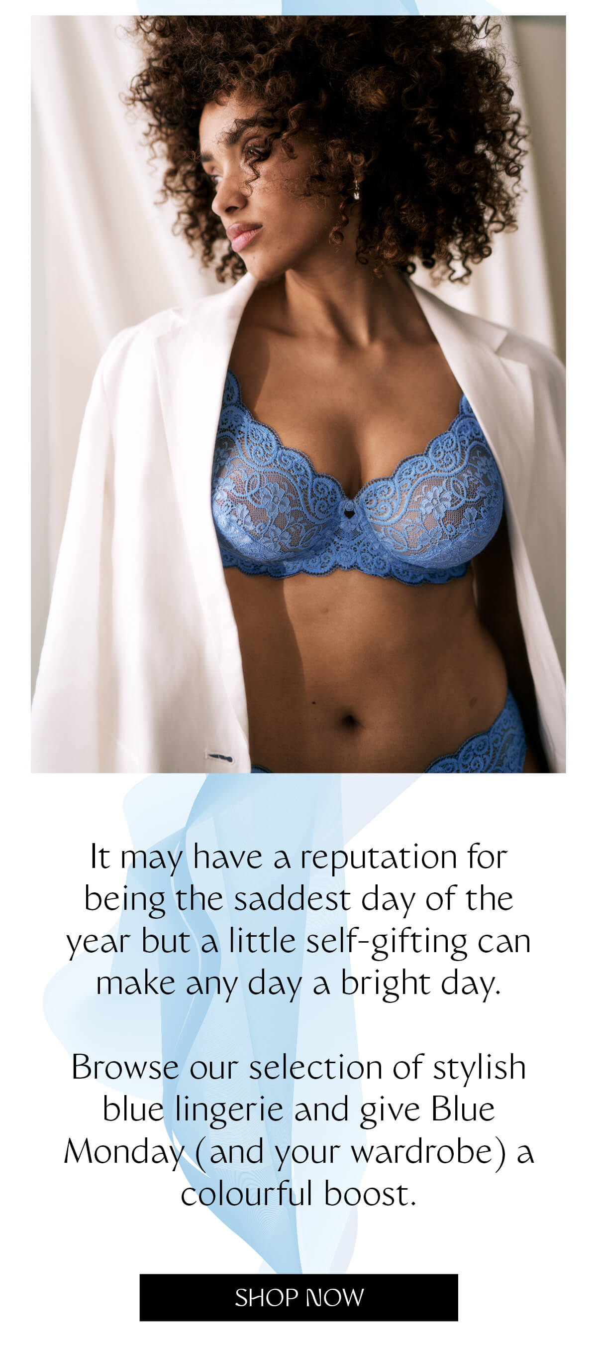 It may have a reputation for being the saddest day of the year but a little self-gifting can make any day a bright day. Browse our selection of stylish blue lingerie and give Blue Monday (and your wardrobe) a colourful boost.