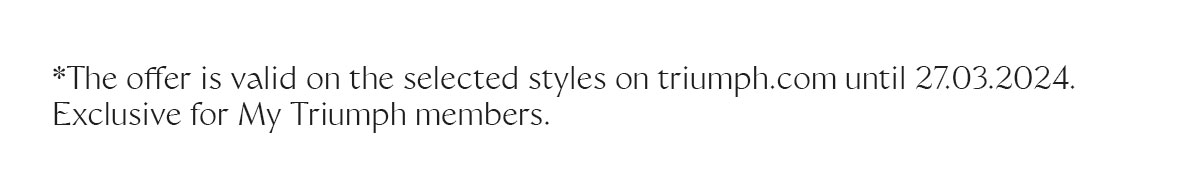 *The offer is valid on the selected styles on triumph.com until 27.03.2024. Exclusive for My Triumph members.