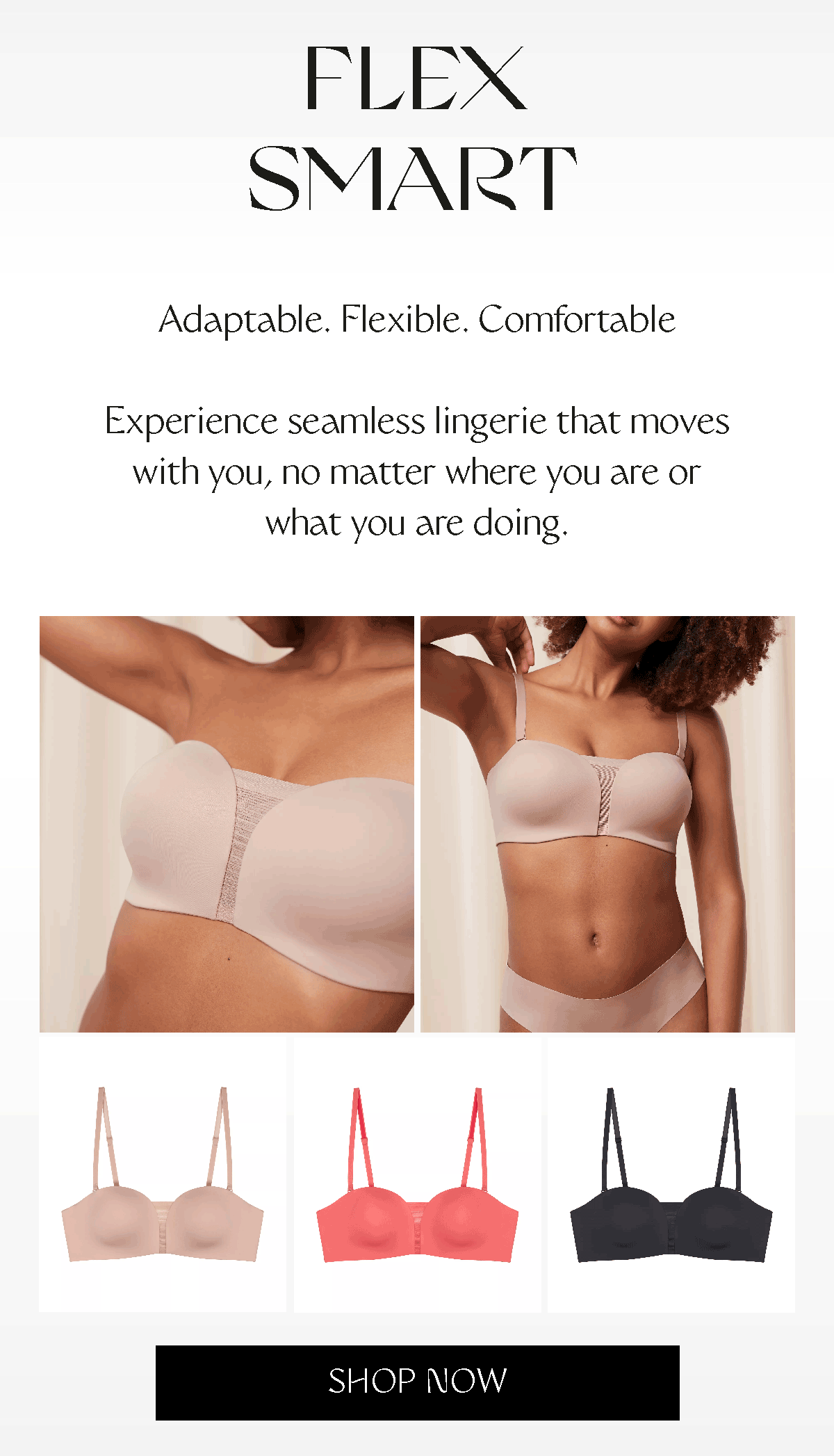 Flex Smart - Adaptable. Flexible. Comfortable Experience seamless lingerie that moves with you, no matter where you are or what you are doing. 